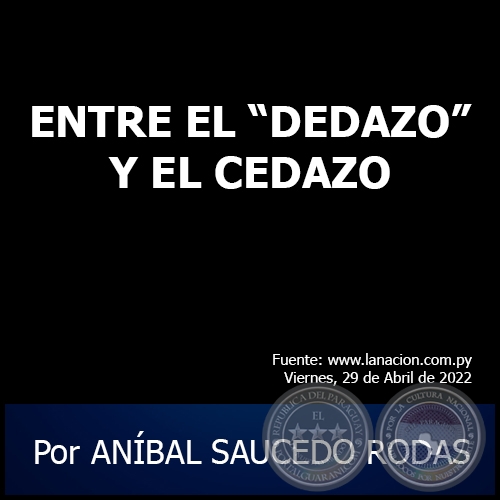ENTRE EL “DEDAZO” Y EL CEDAZO - Por ANÍBAL SAUCEDO RODAS - Viernes, 29 de Abril de 2022